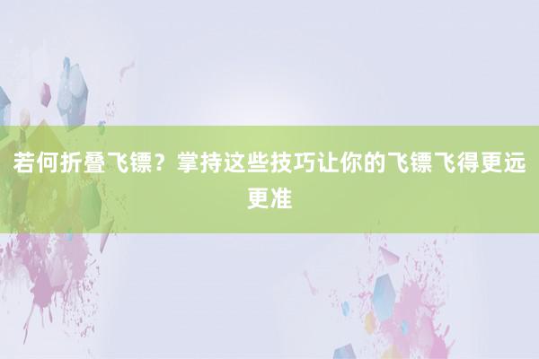 若何折叠飞镖？掌持这些技巧让你的飞镖飞得更远更准