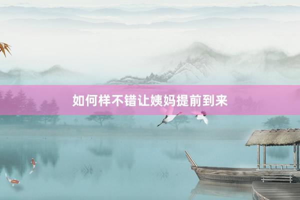 如何样不错让姨妈提前到来